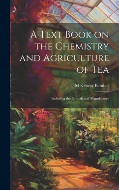 A Text Book on the Chemistry and Agriculture of Tea: Including the Growth and Manufacture - Bamber, M. Kelway