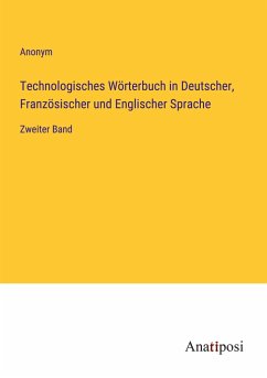 Technologisches Wörterbuch in Deutscher, Französischer und Englischer Sprache - Anonym