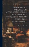 Paléographie Française, Ou Méthode De Lecture Des Manuscrits Français Du Xiii.E Au Xvii.E Siècle Inclusivement