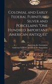 Colonial and Early Federal Furniture, Silver and Porcelains &quote;One Hundred Important American Antiques&quote;