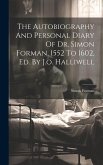 The Autobiography And Personal Diary Of Dr. Simon Forman, 1552 To 1602, Ed. By J.o. Halliwell