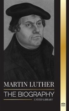 Martin Luther: The Biography of a German Theologian that Ignited the Protestant Reformation and Changed the World - Library, United