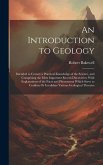 An Introduction to Geology: Intended to Convey a Practical Knowledge of the Science, and Comprising the Most Important Recent Discoveries; With Ex