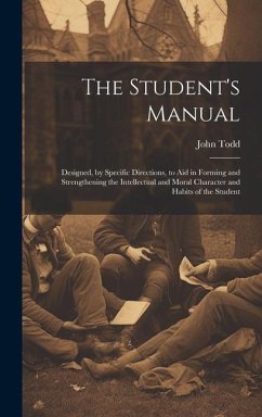 The Student's Manual: Designed, by Specific Directions, to Aid in Forming and Strengthening the Intellectual and Moral Character and Habits - Todd, John