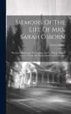 Memoirs Of The Life Of Mrs. Sarah Osborn: Who Died At Newport, Rhodeisland, On The Second Day Of August, 1796. In The Eighty Third Year Of Her Age