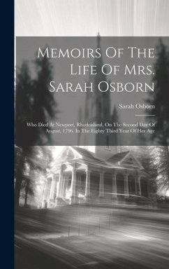 Memoirs Of The Life Of Mrs. Sarah Osborn: Who Died At Newport, Rhodeisland, On The Second Day Of August, 1796. In The Eighty Third Year Of Her Age - Osborn, Sarah