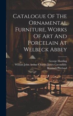 Catalogue Of The Ornamental Furniture, Works Of Art And Porcelain At Welbeck Abbey - Harding, George