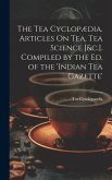 The Tea Cyclopædia. Articles On Tea, Tea Science [&c.]. Compiled by the Ed. of the 'indian Tea Gazette'