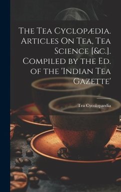 The Tea Cyclopædia. Articles On Tea, Tea Science [&c.]. Compiled by the Ed. of the 'indian Tea Gazette' - Cycolopaedia, Tea