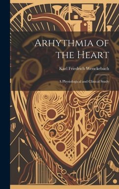 Arhythmia of the Heart: A Physiological and Clinical Study - Wenckebach, Karl Friedrich