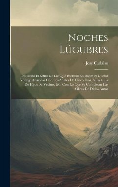 Noches Lúgubres: Imitando El Estilo De Las Que Escribió En Inglés El Doctor Young. Añadidas Con Los Anales De Cinco Dias, Y La Guia De - Cadalso, José