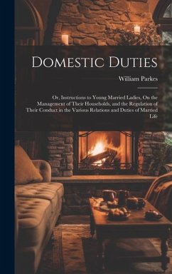 Domestic Duties; Or, Instructions to Young Married Ladies, On the Management of Their Households, and the Regulation of Their Conduct in the Various R - Parkes, William