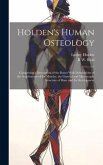 Holden's Human Osteology: Comprising a Description of the Bones With Delineations of the Attachments of the Muscles, the General and Microscopic