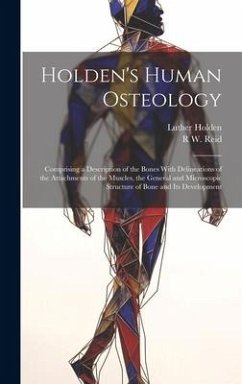Holden's Human Osteology: Comprising a Description of the Bones With Delineations of the Attachments of the Muscles, the General and Microscopic - Holden, Luther; Reid, R. W.