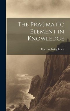The Pragmatic Element in Knowledge - Lewis, Clarence Irving; Lewis, Clarence Irving