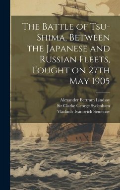 The Battle of Tsu-Shima, Between the Japanese and Russian Fleets, Fought on 27th May 1905 - Semenov, Vladimïr Ivanovich; Lindsay, Alexander Bertram; Clarke, George Sydenham