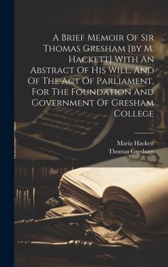 A Brief Memoir Of Sir Thomas Gresham [by M. Hackett] With An Abstract Of His Will, And Of The Act Of Parliament, For The Foundation And Government Of - Hackett, Maria
