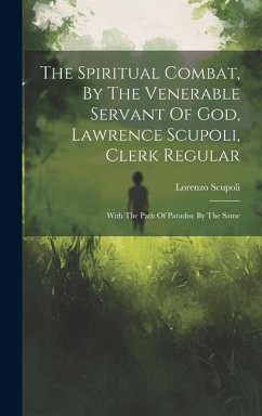 The Spiritual Combat, By The Venerable Servant Of God, Lawrence Scupoli, Clerk Regular - Scupoli, Lorenzo