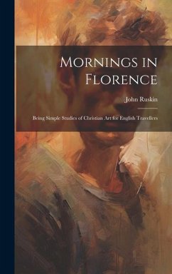 Mornings in Florence: Being Simple Studies of Christian Art for English Travellers - Ruskin, John