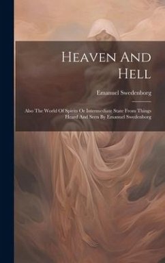 Heaven And Hell: Also The World Of Spirits Or Intermediate State From Things Heard And Seen By Emanuel Swedenborg - Swedenborg, Emanuel