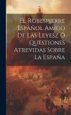 El Robespierre Español Amigo De Las Leyesz Ó Questiones Atrevidas Sobre La España
