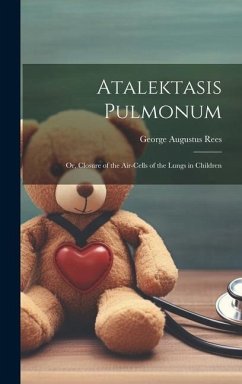 Atalektasis Pulmonum; Or, Closure of the Air-Cells of the Lungs in Children - Rees, George Augustus
