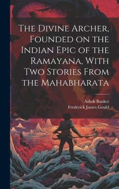 The Divine Archer, Founded on the Indian Epic of the Ramayana, With two Stories From the Mahabharata - Gould, Frederick James; Banker, Ashok