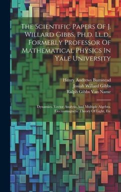 The Scientific Papers Of J. Willard Gibbs, Ph.d. Ll.d., Formerly Professor Of Mathematical Physics In Yale University: Dynamics. Vector Analysis And M - Gibbs, Josiah Willard