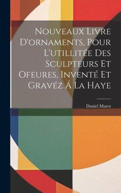 Nouveaux Livre D'ornaments, Pour L'utillitée Des Sculpteurs Et Ofeures, Inventé Et Gravéz Á La Haye - Marot, Daniel