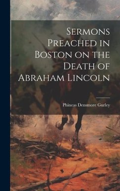 Sermons Preached in Boston on the Death of Abraham Lincoln - Gurley, Phineas Densmore