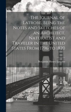 The Journal of Latrobe. Being the Notes and Sketches of an Architect, Naturalist and Traveler in the United States From 1796 to 1820 - Latrobe, Benjamin Henry