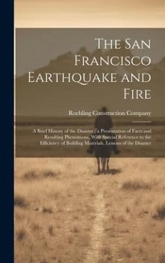 The San Francisco Earthquake and Fire: A Brief History of the Disaster; a Presentation of Facts and Resulting Phenomena, With Special Reference to the