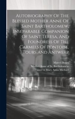 Autobiography Of The Blessed Mother Anne Of Saint Bartholomew, Inseparable Companion Of Saint Teresa, And Foundress Of The Carmels Of Pontoise, Tours And Antwerp - Bouix, Marcel