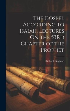 The Gospel According to Isaiah, Lectures On the 53Rd Chapter of the Prophet - Bingham, Richard