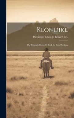 Klondike: The Chicago Record's Book for Gold Seekers - Chicago Record Co, Publishers