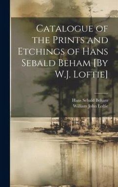 Catalogue of the Prints and Etchings of Hans Sebald Beham [By W.J. Loftie] - Loftie, William John; Beham, Hans Sebald