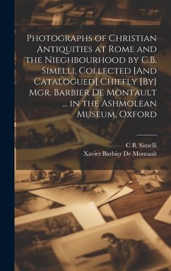 Photographs of Christian Antiquities at Rome and the Nieghbourhood by C.B. Simelli, Collected [And Catalogued] Chiefly [By] Mgr. Barbier De Montault . - De Montault, Xavier Barbier; Simelli, C. B.
