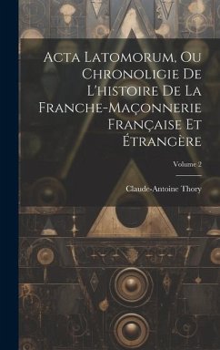 Cover Acta Latomorum, Ou Chronoligie De L'histoire De La Franche-maçonnerie Française Et Étrangère; Volume 2