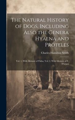 The Natural History of Dogs, Including Also the Genera Hyaena and Proteles: Vol. 1, With Memoir of Pallas, Vol. 2, With Memoir of F. D'azara - Smith, Charles Hamilton