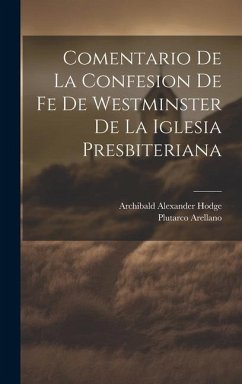 Comentario de la Confesion de fe de Westminster de la Iglesia Presbiteriana - Plutarco, Arellano