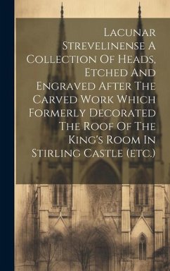 Lacunar Strevelinense A Collection Of Heads, Etched And Engraved After The Carved Work Which Formerly Decorated The Roof Of The King's Room In Stirlin - Anonymous