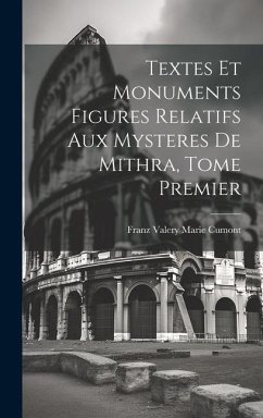 Textes et Monuments Figures Relatifs aux Mysteres de Mithra, Tome Premier - Cumont, Franz Valery Marie
