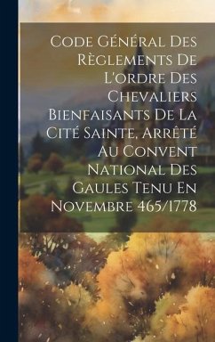 Code Général Des Règlements De L'ordre Des Chevaliers Bienfaisants De La Cité Sainte, Arrêté Au Convent National Des Gaules Tenu En Novembre 465/1778 - Anonymous
