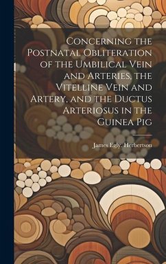 Concerning the Postnatal Obliteration of the Umbilical Vein and Arteries, the Vitelline Vein and Artery, and the Ductus Arteriosus in the Guinea Pig - Herbertson, James Egly