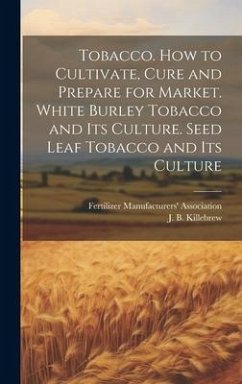 Cover Tobacco. How to Cultivate, Cure and Prepare for Market. White Burley Tobacco and its Culture. Seed Leaf Tobacco and its Culture