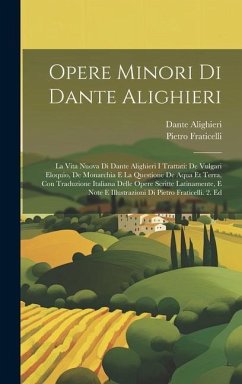 Opere Minori Di Dante Alighieri: La Vita Nuova Di Dante Alighieri I Trattati: De Vulgari Eloquio, De Monarchia E La Questione De Aqua Et Terra, Con Tr - Alighieri, Dante; Fraticelli, Pietro