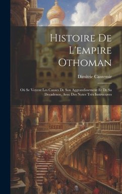 Histoire De L'empire Othoman: Où Se Voyent Les Causes De Son Aggrandissement Et De Sa Decadence, Avec Des Notes Très Instructives