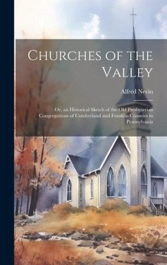 Churches of the Valley; or, an Historical Sketch of the old Presbyterian Congregations of Cumberland and Franklin Counties in Pennsylvania - Nevin, Alfred