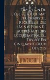 Tradition De L'église Touchant L'eucharistie, Recueillie Des Saints Pères Et Autres Auteurs Ecclésiastiques... Divisée En Cinquante-deux Offices