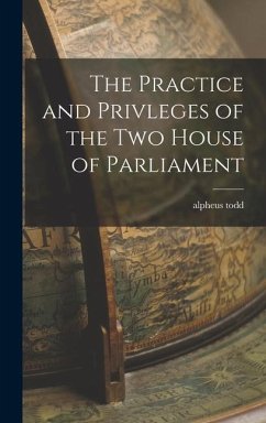 The Practice and Privleges of the Two House of Parliament - Todd, Alpheus